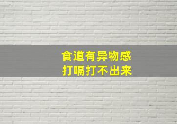 食道有异物感 打嗝打不出来